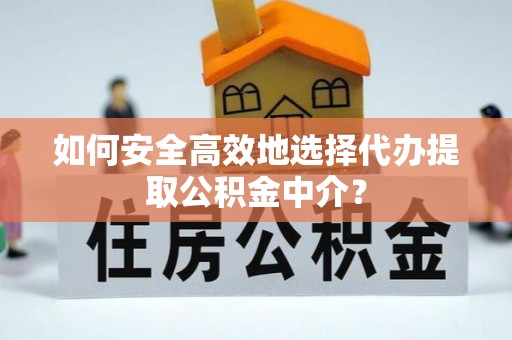 迁安市如何安全高效地选择代办提取公积金中介？