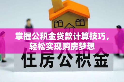 迁安市掌握公积金贷款计算技巧，轻松实现购房梦想