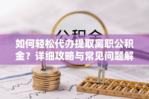 迁安市如何轻松代办提取离职公积金？详细攻略与常见问题解析