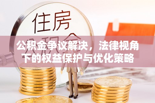 迁安市公积金争议解决，法律视角下的权益保护与优化策略