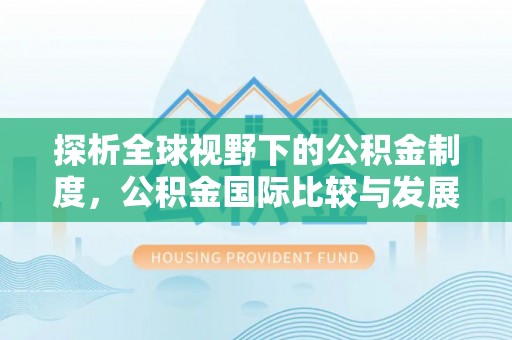 迁安市探析全球视野下的公积金制度，公积金国际比较与发展趋势