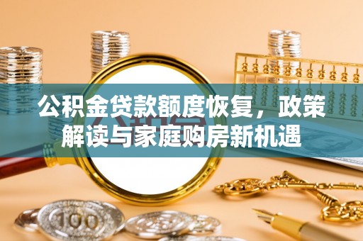 迁安市公积金贷款额度恢复，政策解读与家庭购房新机遇