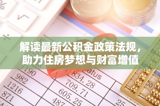 迁安市解读最新公积金政策法规，助力住房梦想与财富增值