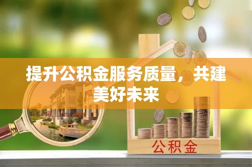 迁安市提升公积金服务质量，共建美好未来