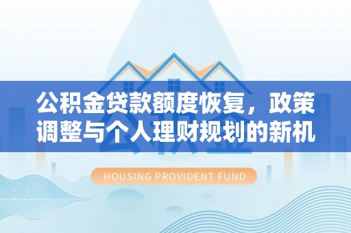 迁安市公积金贷款额度恢复，政策调整与个人理财规划的新机遇