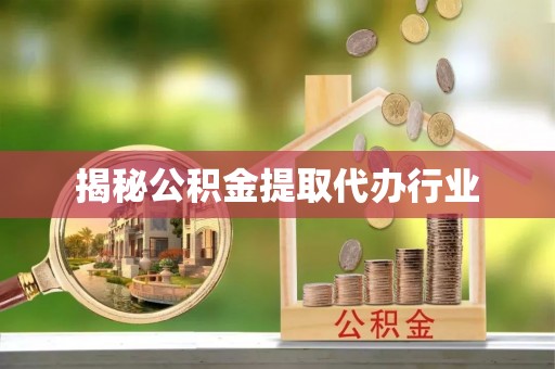 迁安市揭秘公积金提取代办行业