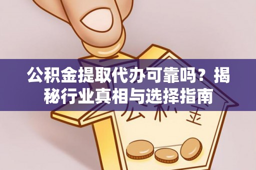 迁安市公积金提取代办可靠吗？揭秘行业真相与选择指南