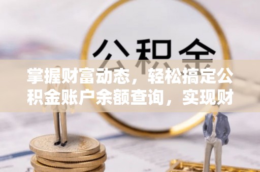 迁安市掌握财富动态，轻松搞定公积金账户余额查询，实现财务自由第一步