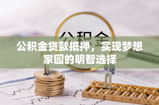 迁安市公积金贷款抵押，实现梦想家园的明智选择