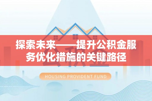 迁安市探索未来——提升公积金服务优化措施的关键路径