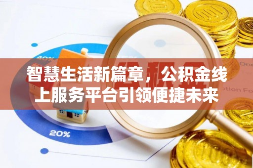 迁安市智慧生活新篇章，公积金线上服务平台引领便捷未来
