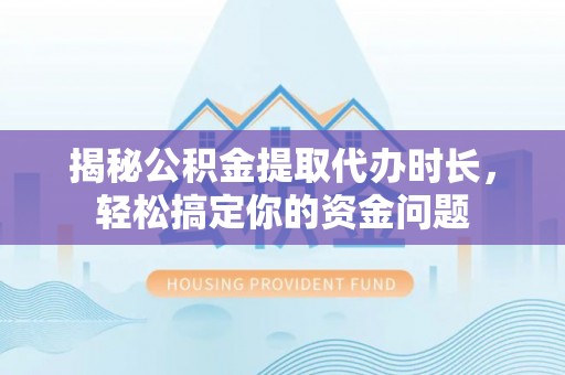 迁安市揭秘公积金提取代办时长，轻松搞定你的资金问题