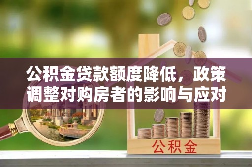迁安市公积金贷款额度降低，政策调整对购房者的影响与应对策略