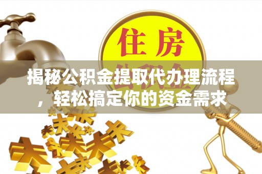 迁安市揭秘公积金提取代办理流程，轻松搞定你的资金需求