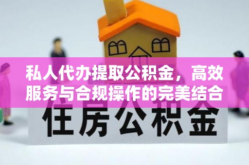 迁安市私人代办提取公积金，高效服务与合规操作的完美结合