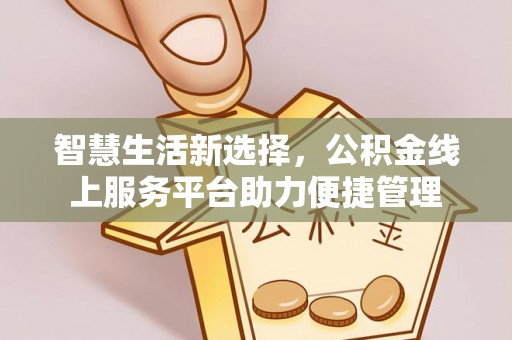 迁安市智慧生活新选择，公积金线上服务平台助力便捷管理
