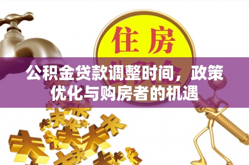 迁安市公积金贷款调整时间，政策优化与购房者的机遇