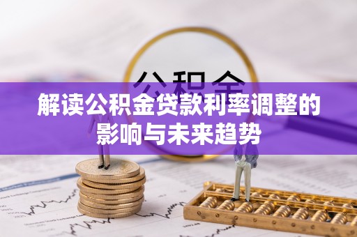 迁安市解读公积金贷款利率调整的影响与未来趋势