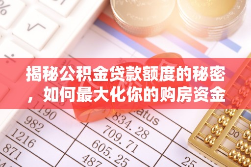 迁安市揭秘公积金贷款额度的秘密，如何最大化你的购房资金？