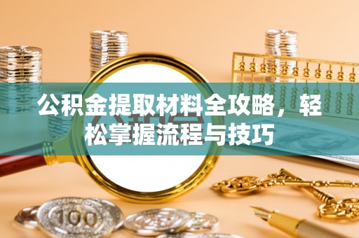 迁安市公积金提取材料全攻略，轻松掌握流程与技巧