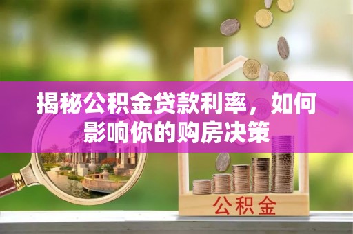 迁安市揭秘公积金贷款利率，如何影响你的购房决策