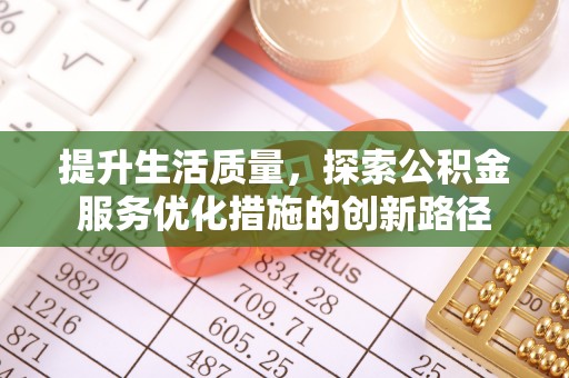 迁安市提升生活质量，探索公积金服务优化措施的创新路径