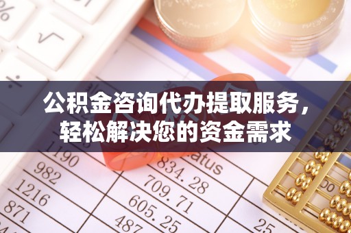 迁安市公积金咨询代办提取服务，轻松解决您的资金需求