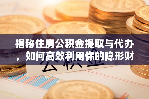 迁安市揭秘住房公积金提取与代办，如何高效利用你的隐形财富？