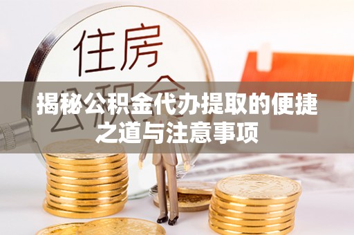 迁安市揭秘公积金代办提取的便捷之道与注意事项