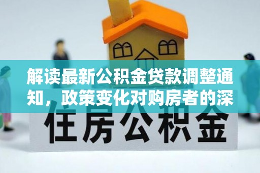 迁安市解读最新公积金贷款调整通知，政策变化对购房者的深远影响