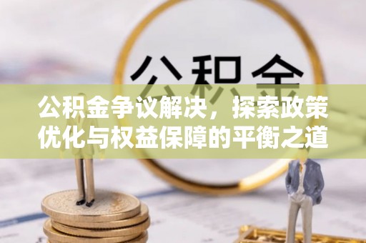 迁安市公积金争议解决，探索政策优化与权益保障的平衡之道
