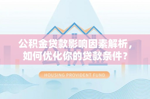 迁安市公积金贷款影响因素解析，如何优化你的贷款条件？