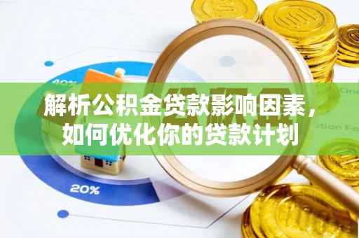 迁安市解析公积金贷款影响因素，如何优化你的贷款计划