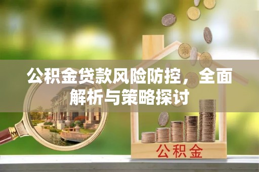 迁安市公积金贷款风险防控，全面解析与策略探讨