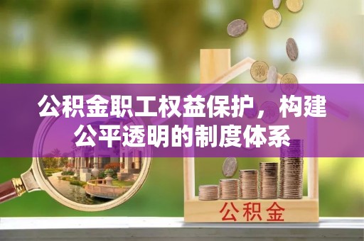 迁安市公积金职工权益保护，构建公平透明的制度体系