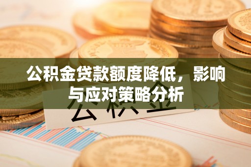 迁安市公积金贷款额度降低，影响与应对策略分析
