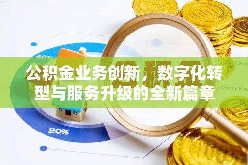 迁安市公积金业务创新，数字化转型与服务升级的全新篇章