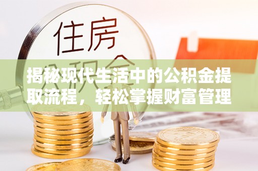 迁安市揭秘现代生活中的公积金提取流程，轻松掌握财富管理新技能