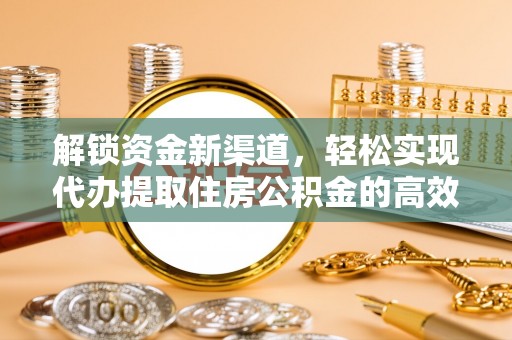 迁安市解锁资金新渠道，轻松实现代办提取住房公积金的高效攻略