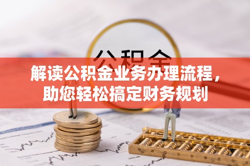 迁安市解读公积金业务办理流程，助您轻松搞定财务规划