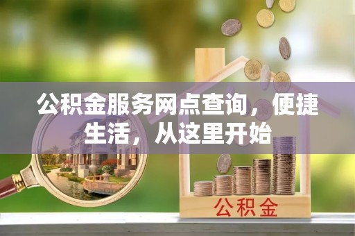 迁安市公积金服务网点查询，便捷生活，从这里开始