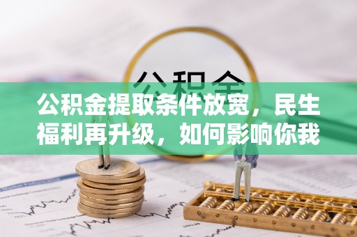 迁安市公积金提取条件放宽，民生福利再升级，如何影响你我生活？