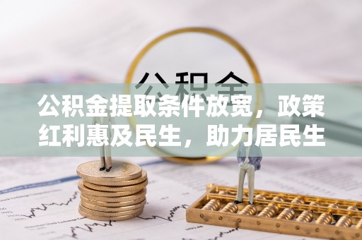 迁安市公积金提取条件放宽，政策红利惠及民生，助力居民生活质量提升
