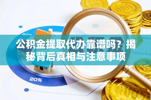 迁安市公积金提取代办靠谱吗？揭秘背后真相与注意事项