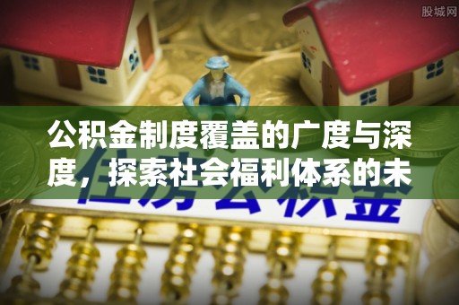 迁安市公积金制度覆盖的广度与深度，探索社会福利体系的未来方向