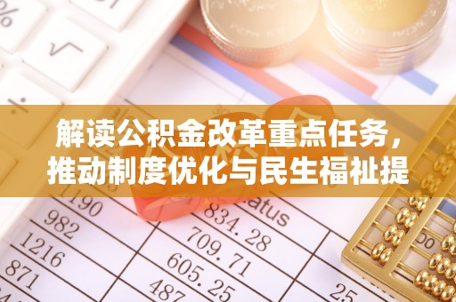 迁安市解读公积金改革重点任务，推动制度优化与民生福祉提升