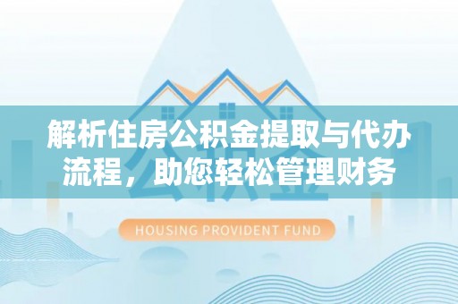迁安市解析住房公积金提取与代办流程，助您轻松管理财务