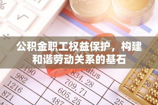 迁安市公积金职工权益保护，构建和谐劳动关系的基石