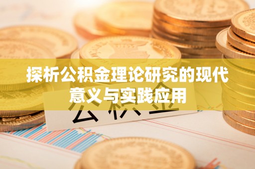 迁安市探析公积金理论研究的现代意义与实践应用