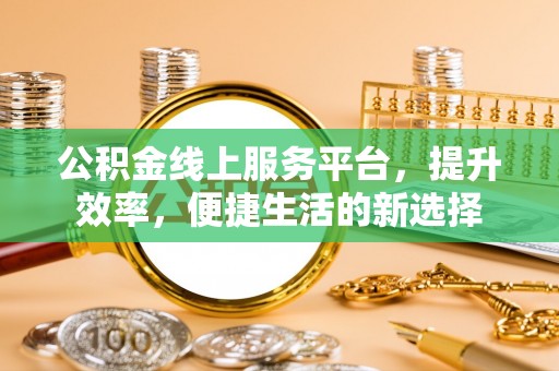 迁安市公积金线上服务平台，提升效率，便捷生活的新选择